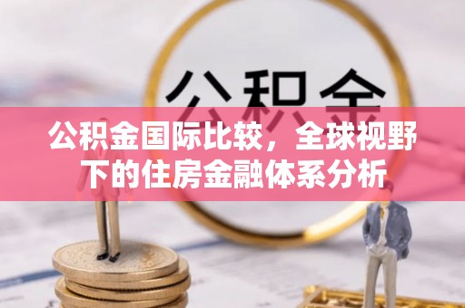 宣化公积金国际比较，全球视野下的住房金融体系分析